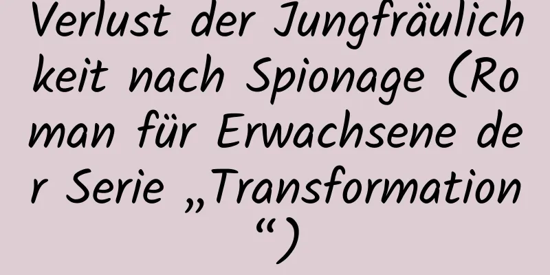 Verlust der Jungfräulichkeit nach Spionage (Roman für Erwachsene der Serie „Transformation“)