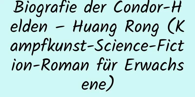 Biografie der Condor-Helden – Huang Rong (Kampfkunst-Science-Fiction-Roman für Erwachsene)