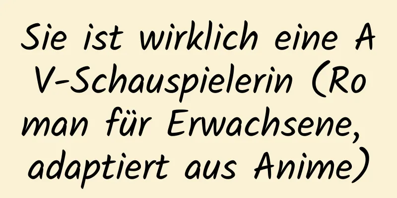 Sie ist wirklich eine AV-Schauspielerin (Roman für Erwachsene, adaptiert aus Anime)