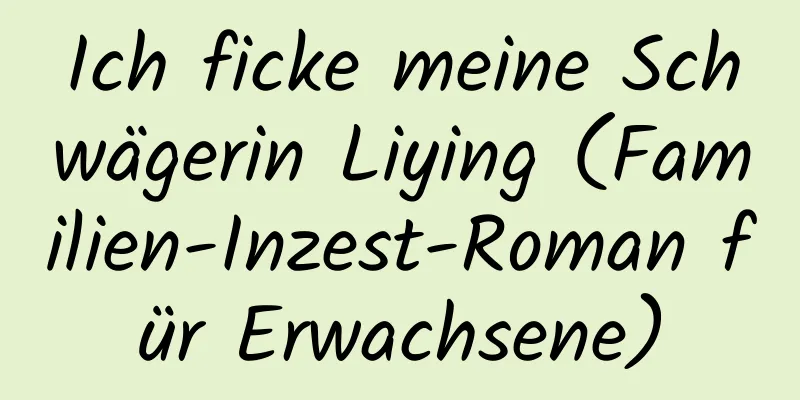 Ich ficke meine Schwägerin Liying (Familien-Inzest-Roman für Erwachsene)