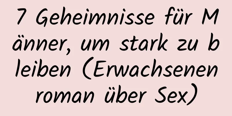 7 Geheimnisse für Männer, um stark zu bleiben (Erwachsenenroman über Sex)