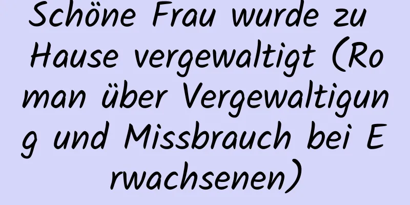 Schöne Frau wurde zu Hause vergewaltigt (Roman über Vergewaltigung und Missbrauch bei Erwachsenen)