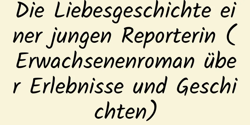 Die Liebesgeschichte einer jungen Reporterin (Erwachsenenroman über Erlebnisse und Geschichten)