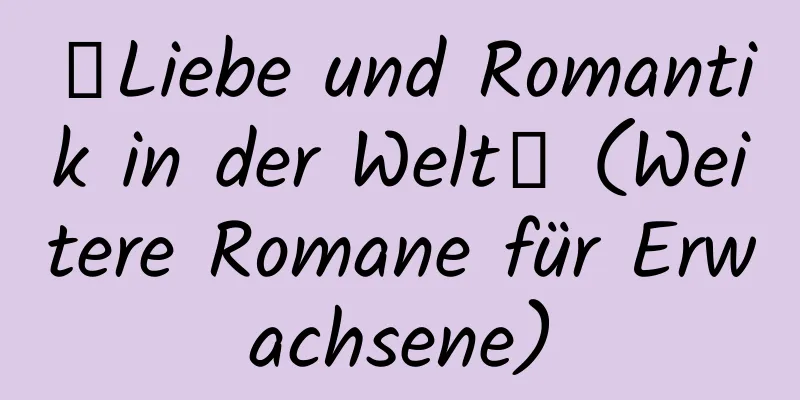 【Liebe und Romantik in der Welt】 (Weitere Romane für Erwachsene)