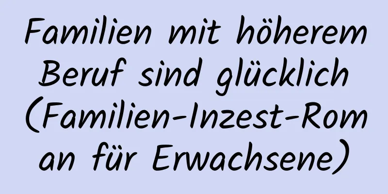 Familien mit höherem Beruf sind glücklich (Familien-Inzest-Roman für Erwachsene)