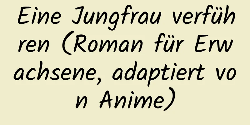 Eine Jungfrau verführen (Roman für Erwachsene, adaptiert von Anime)