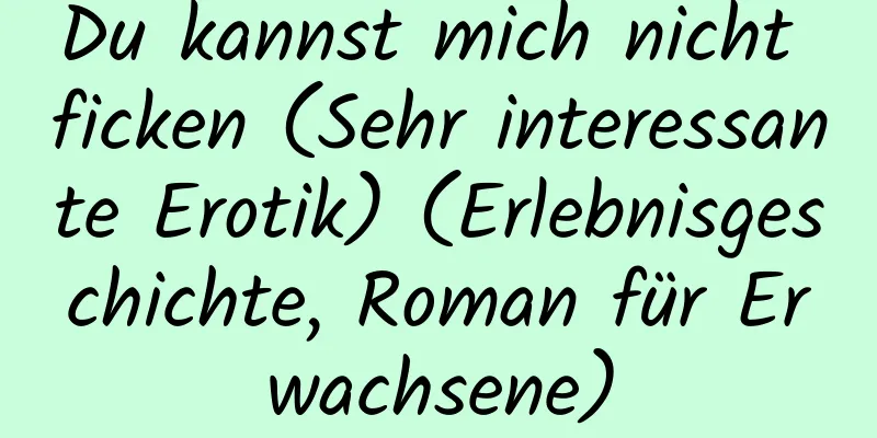 Du kannst mich nicht ficken (Sehr interessante Erotik) (Erlebnisgeschichte, Roman für Erwachsene)