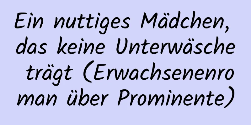 Ein nuttiges Mädchen, das keine Unterwäsche trägt (Erwachsenenroman über Prominente)