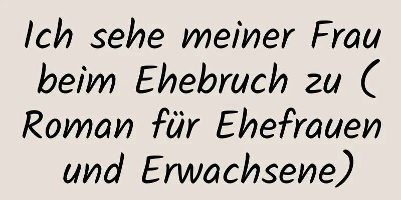 Ich sehe meiner Frau beim Ehebruch zu (Roman für Ehefrauen und Erwachsene)