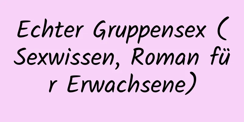 Echter Gruppensex (Sexwissen, Roman für Erwachsene)