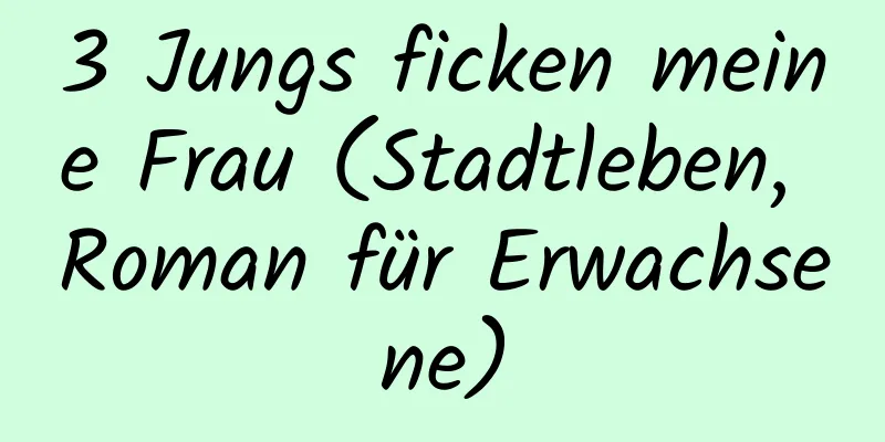 3 Jungs ficken meine Frau (Stadtleben, Roman für Erwachsene)