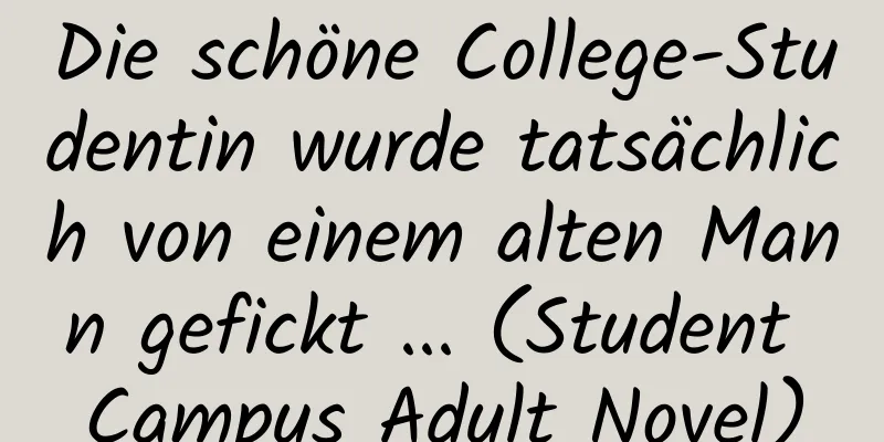 Die schöne College-Studentin wurde tatsächlich von einem alten Mann gefickt ... (Student Campus Adult Novel)