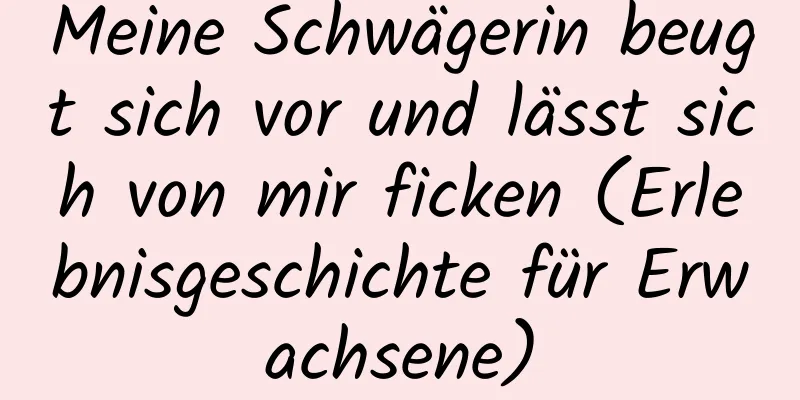 Meine Schwägerin beugt sich vor und lässt sich von mir ficken (Erlebnisgeschichte für Erwachsene)