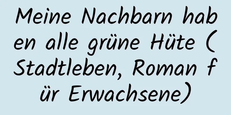 Meine Nachbarn haben alle grüne Hüte (Stadtleben, Roman für Erwachsene)