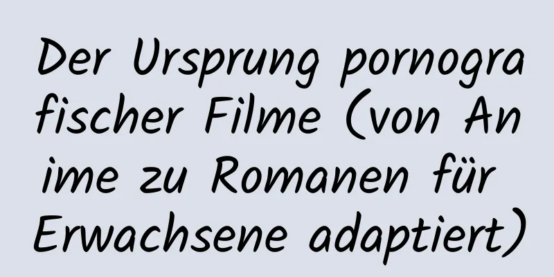 Der Ursprung pornografischer Filme (von Anime zu Romanen für Erwachsene adaptiert)