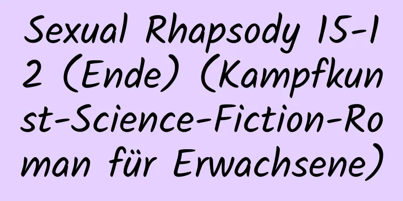 Sexual Rhapsody 15-12 (Ende) (Kampfkunst-Science-Fiction-Roman für Erwachsene)