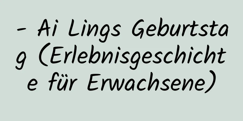 - Ai Lings Geburtstag (Erlebnisgeschichte für Erwachsene)