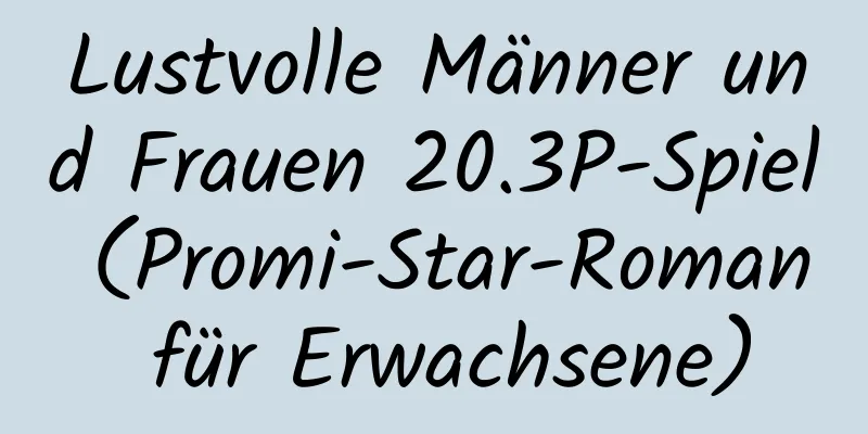 Lustvolle Männer und Frauen 20.3P-Spiel (Promi-Star-Roman für Erwachsene)