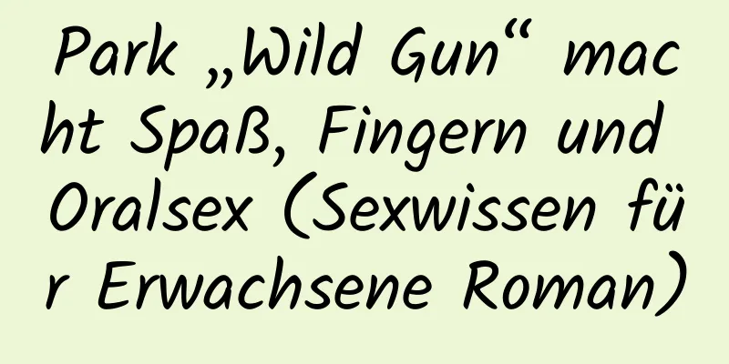 Park „Wild Gun“ macht Spaß, Fingern und Oralsex (Sexwissen für Erwachsene Roman)