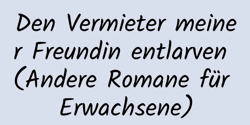 Den Vermieter meiner Freundin entlarven (Andere Romane für Erwachsene)