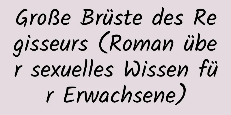 Große Brüste des Regisseurs (Roman über sexuelles Wissen für Erwachsene)