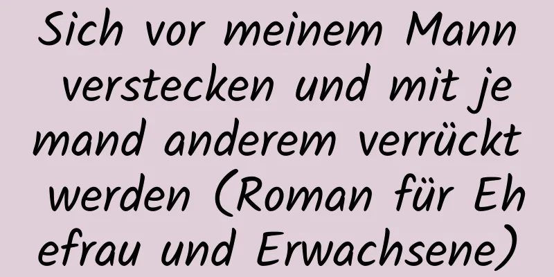 Sich vor meinem Mann verstecken und mit jemand anderem verrückt werden (Roman für Ehefrau und Erwachsene)