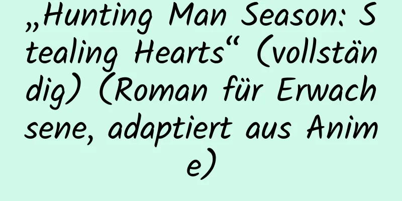 „Hunting Man Season: Stealing Hearts“ (vollständig) (Roman für Erwachsene, adaptiert aus Anime)