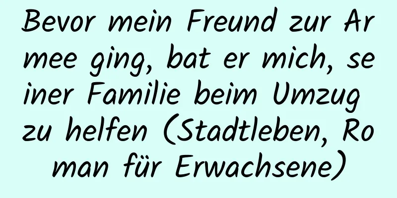 Bevor mein Freund zur Armee ging, bat er mich, seiner Familie beim Umzug zu helfen (Stadtleben, Roman für Erwachsene)