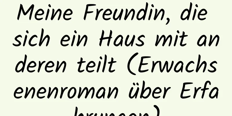 Meine Freundin, die sich ein Haus mit anderen teilt (Erwachsenenroman über Erfahrungen)