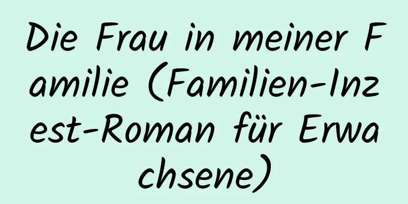 Die Frau in meiner Familie (Familien-Inzest-Roman für Erwachsene)