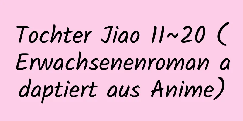 Tochter Jiao 11~20 (Erwachsenenroman adaptiert aus Anime)