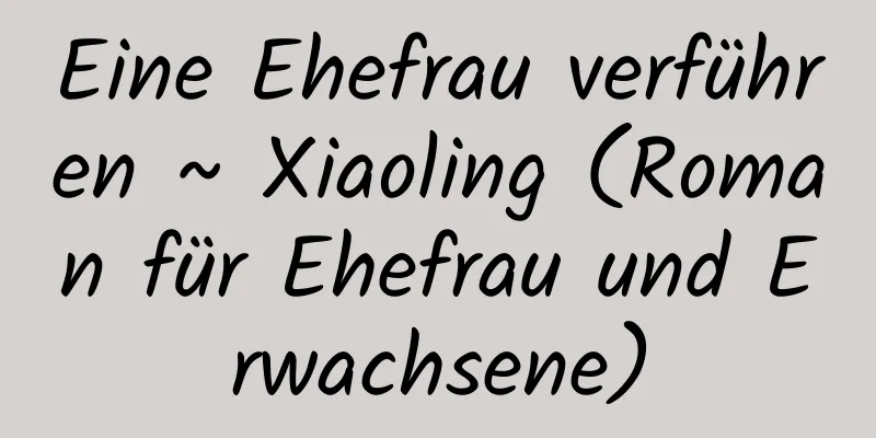 Eine Ehefrau verführen ~ Xiaoling (Roman für Ehefrau und Erwachsene)