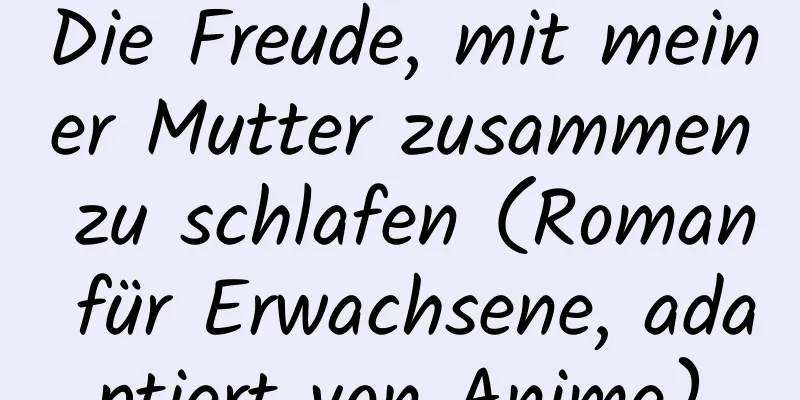 Die Freude, mit meiner Mutter zusammen zu schlafen (Roman für Erwachsene, adaptiert von Anime)