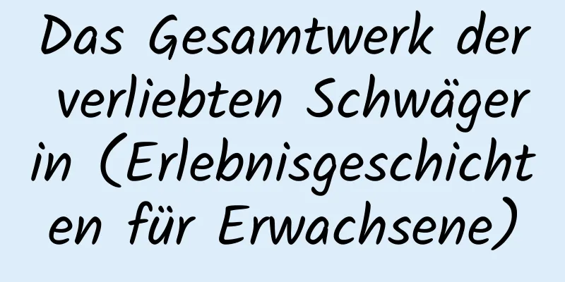 Das Gesamtwerk der verliebten Schwägerin (Erlebnisgeschichten für Erwachsene)