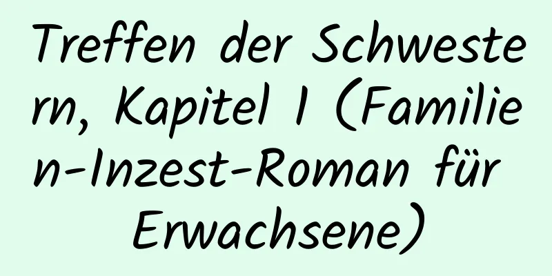 Treffen der Schwestern, Kapitel 1 (Familien-Inzest-Roman für Erwachsene)