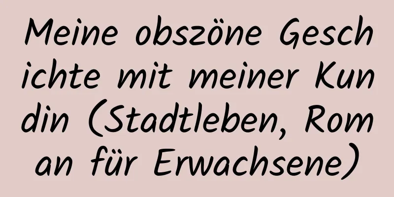 Meine obszöne Geschichte mit meiner Kundin (Stadtleben, Roman für Erwachsene)