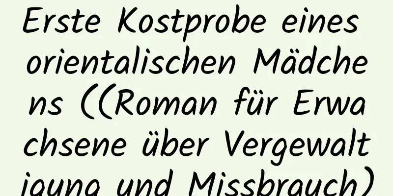 Erste Kostprobe eines orientalischen Mädchens ((Roman für Erwachsene über Vergewaltigung und Missbrauch)