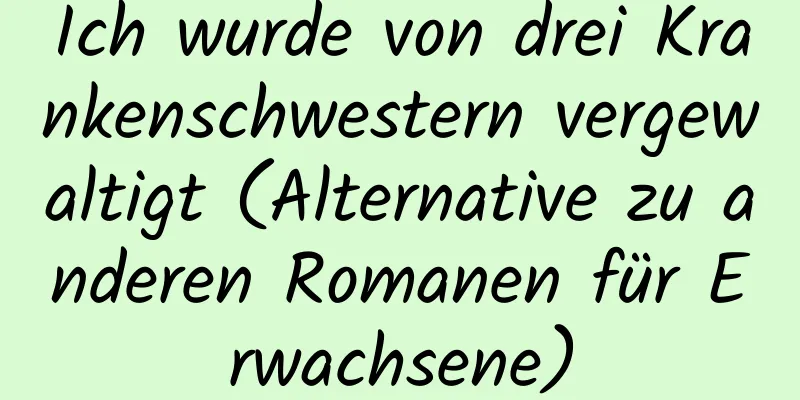 Ich wurde von drei Krankenschwestern vergewaltigt (Alternative zu anderen Romanen für Erwachsene)