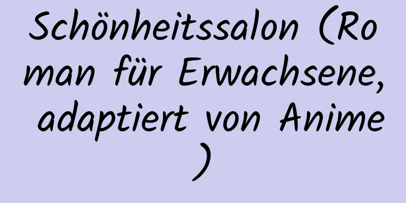 Schönheitssalon (Roman für Erwachsene, adaptiert von Anime)