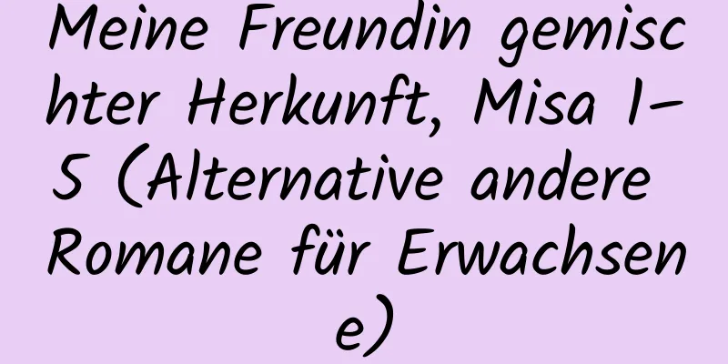 Meine Freundin gemischter Herkunft, Misa 1–5 (Alternative andere Romane für Erwachsene)