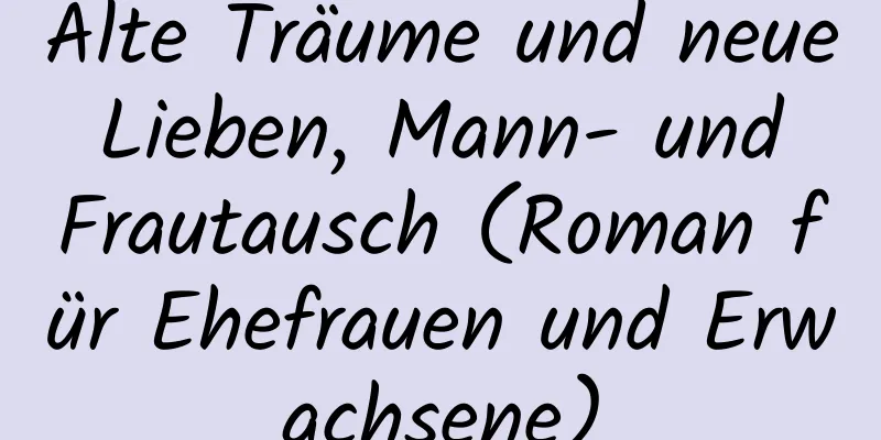 Alte Träume und neue Lieben, Mann- und Frautausch (Roman für Ehefrauen und Erwachsene)