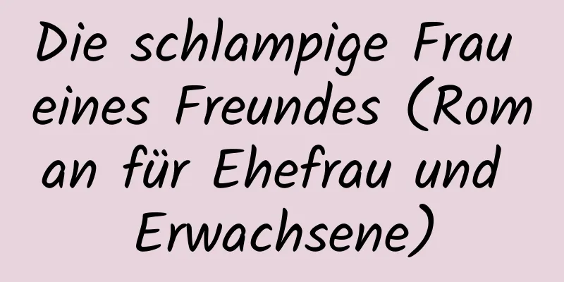 Die schlampige Frau eines Freundes (Roman für Ehefrau und Erwachsene)