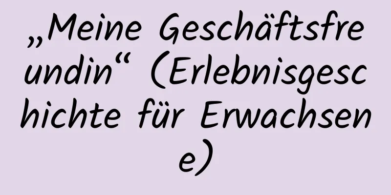 „Meine Geschäftsfreundin“ (Erlebnisgeschichte für Erwachsene)