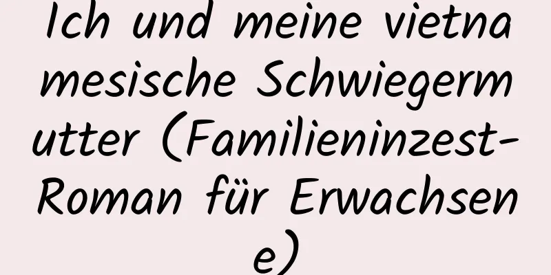 Ich und meine vietnamesische Schwiegermutter (Familieninzest-Roman für Erwachsene)