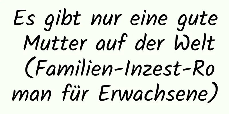 Es gibt nur eine gute Mutter auf der Welt (Familien-Inzest-Roman für Erwachsene)