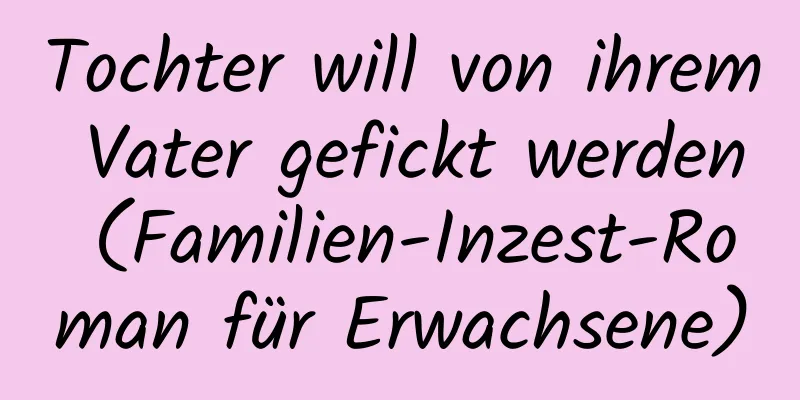 Tochter will von ihrem Vater gefickt werden (Familien-Inzest-Roman für Erwachsene)