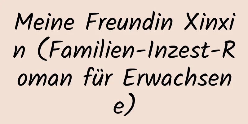 Meine Freundin Xinxin (Familien-Inzest-Roman für Erwachsene)