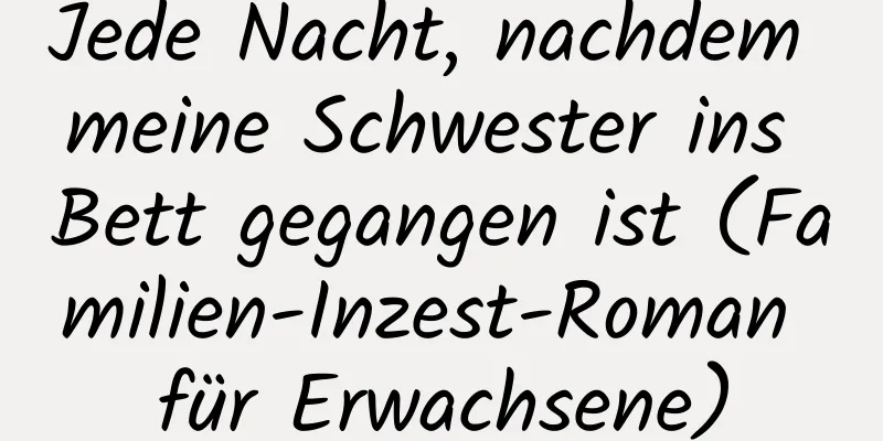 Jede Nacht, nachdem meine Schwester ins Bett gegangen ist (Familien-Inzest-Roman für Erwachsene)