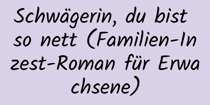 Schwägerin, du bist so nett (Familien-Inzest-Roman für Erwachsene)