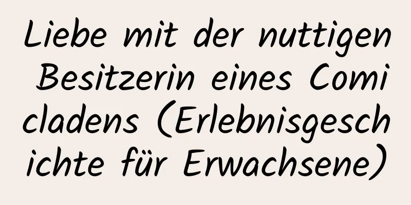 Liebe mit der nuttigen Besitzerin eines Comicladens (Erlebnisgeschichte für Erwachsene)